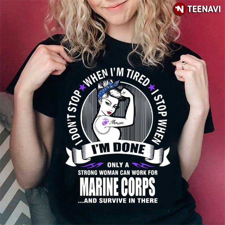 I Don't Stop When I'm Tired I Stop When I'm Done Only A Strong Woman Can Work For Marine Corps