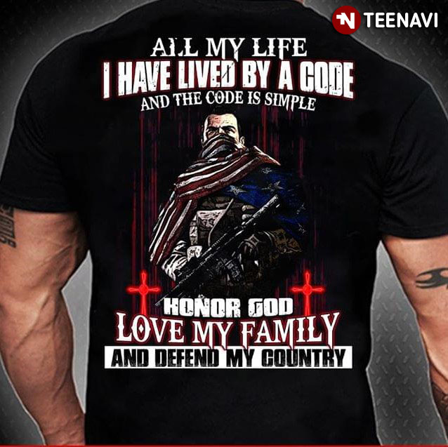 All My Life I Have Lived By A Code And The Code Is Simple Honor God Love My Family And Defend My Country