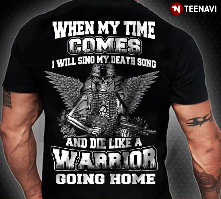 When My Time Comes I Will Sing My Death Song And Die Like A Warrior Going Home