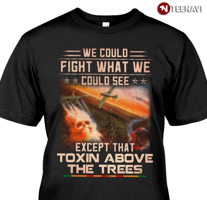 We Could Fight What We Could See Except That Toxin Above The Trees