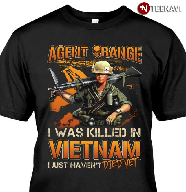 Agent Orange I Was Killed In Vietnam I Just Haven't Died Yet T-Shirt -  TeeNavi