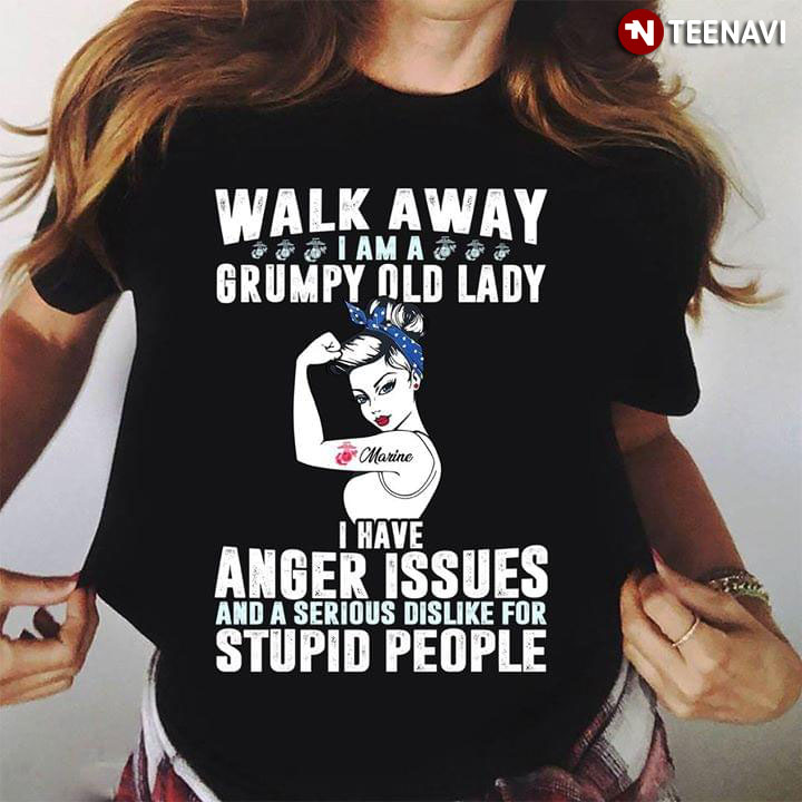 Walk Away I Am A Grumpy Old Lady Marine I Have Anger Issues And A Serious Dislike For Stupid People