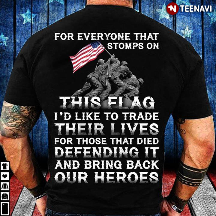 For Everyone That Stomps On This Flag I'd Like To Trade Their Lives For Those That Died Defending It And Bring Back Our Heroes
