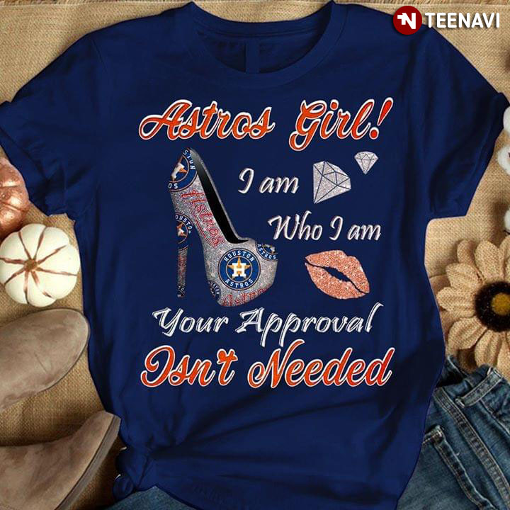 Astros Girl I Am Who I Am Your Approval Isn't Needed Houston Astros