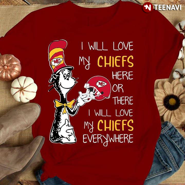 Dr Seuss I Will Love My Chiefs Here Or There I Will Love My Chiefs Everywhere Kansas City Chiefs