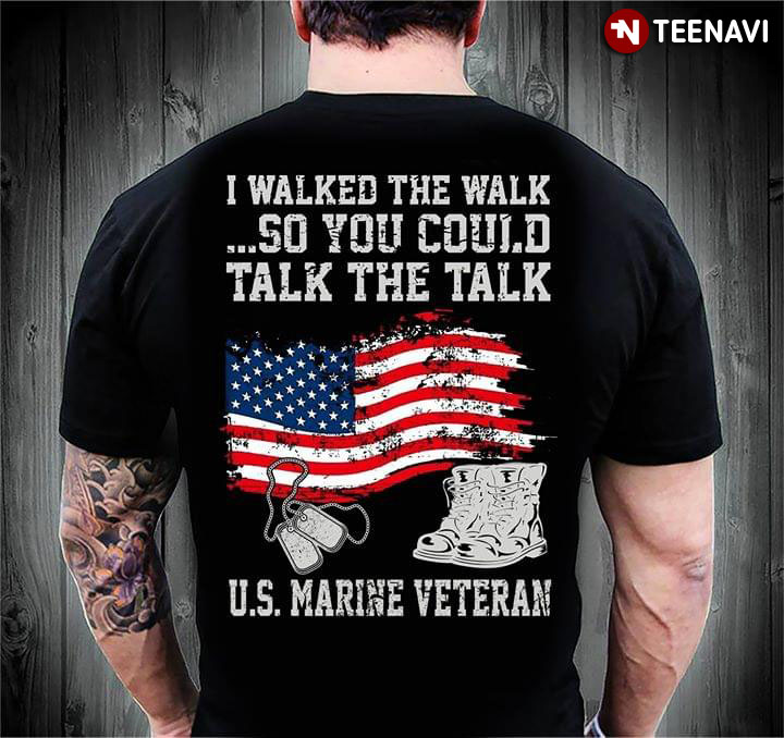 I Walked The Walk So You Could Talk The Talk US Marine Veteran