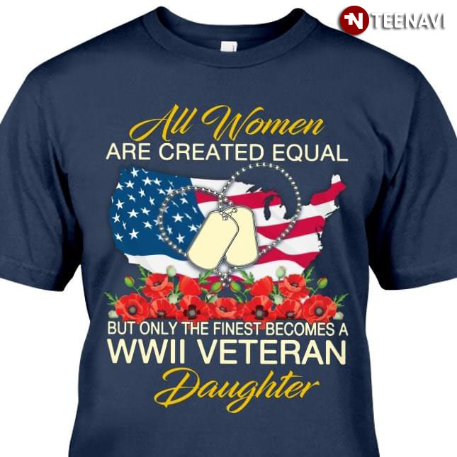 All Women Are Created Equal But Only The Finest Becomes A WWII Veteran Daughter