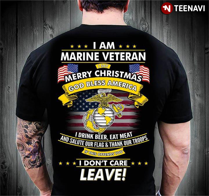 I Am Marine Veteran I Say Merry Christmas God Bless America I Drink Beer Eat Meat And Salute Our Flag