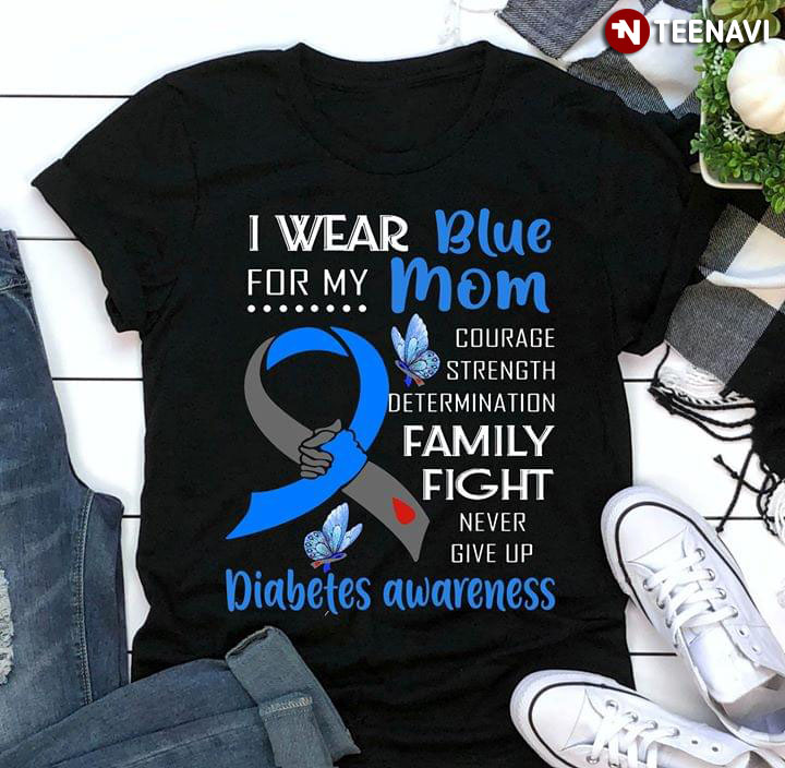 I Wear Blue For My Mom Courage Strength Determination Family Fight Never Give Up Diabetes Awareness