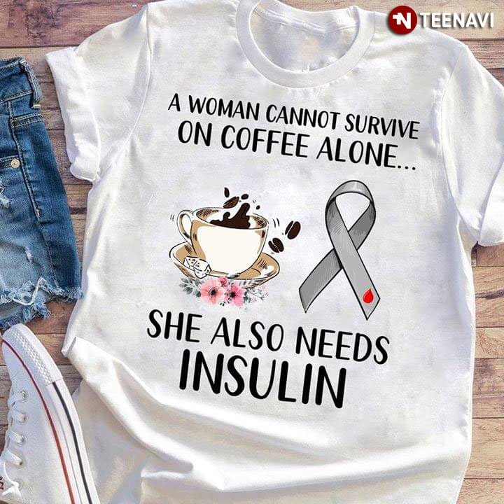 A Woman Cannot Survive On Coffee Alone She Also Needs Insulin