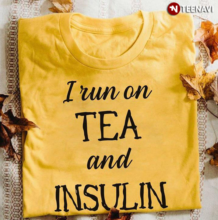 I Run On Tea And Insulin