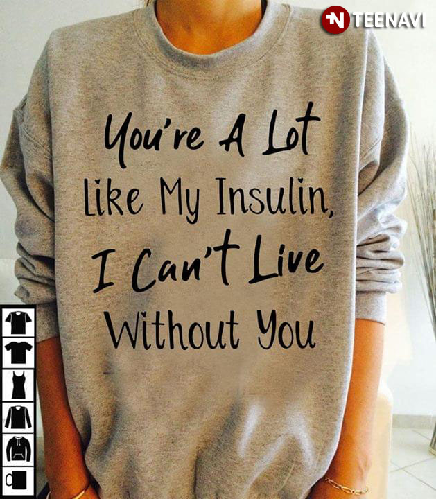 You're A Lot Like My Insulin I Can't Live Without You