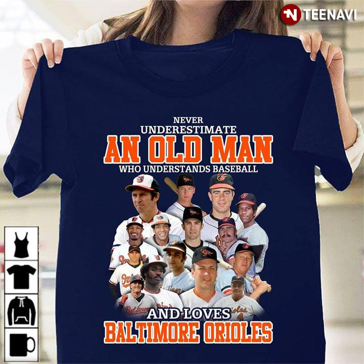 Never Underestimate An Old Man Who Understand Baseball And Loves Baltimore Orioles