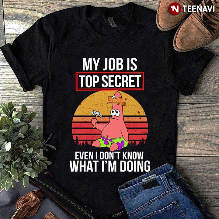 Patrick Star My Job Is Top Secret Even I Don't Know What I'm Doing
