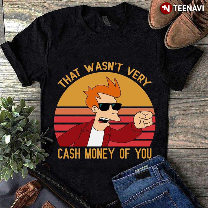 Philip J. Fry That's Wasn't Very Cash Money Of You