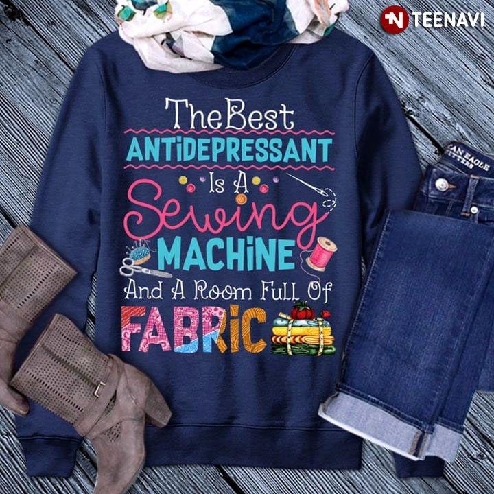 The Best Anitdepressant Is A Sewing Machine And A Room Full Of Fabric