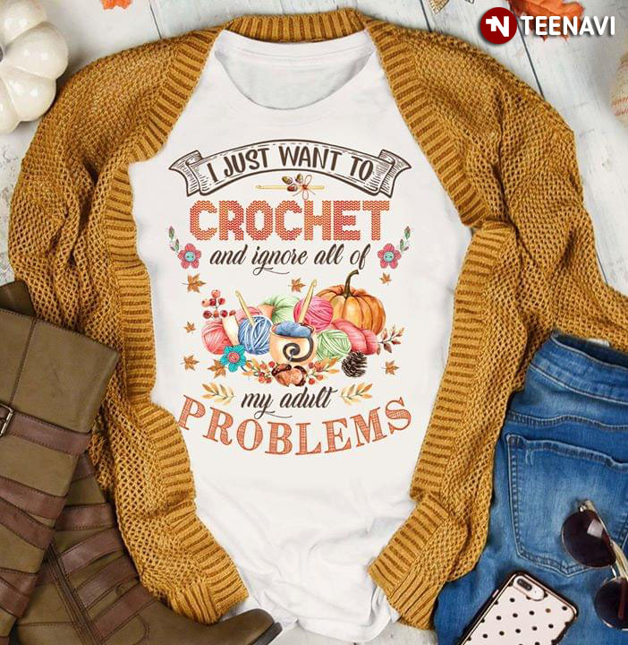 I Just Want To Crochet And Ignore All Of My Adult Problems
