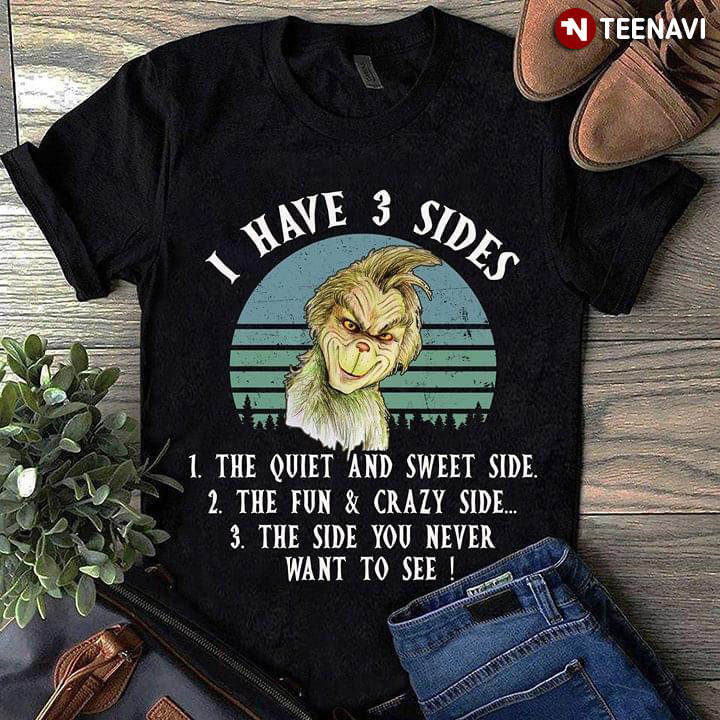 Grinch I Have 3 Sides The Quiet And Sweet Side The Fun & Crazy Side The Side You Never Want To See