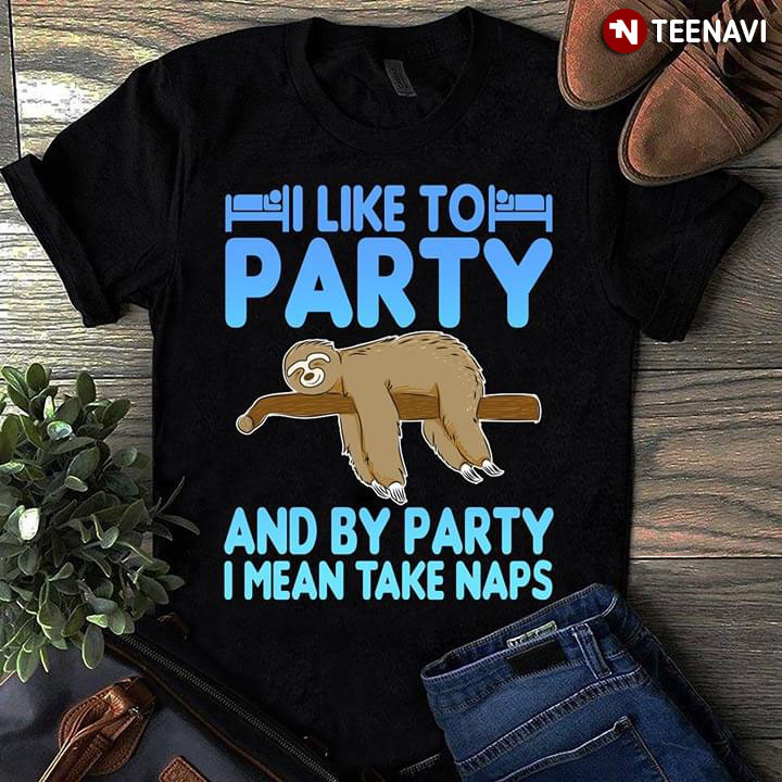 Sloth I Like To Party And By Party I Mean Take Naps