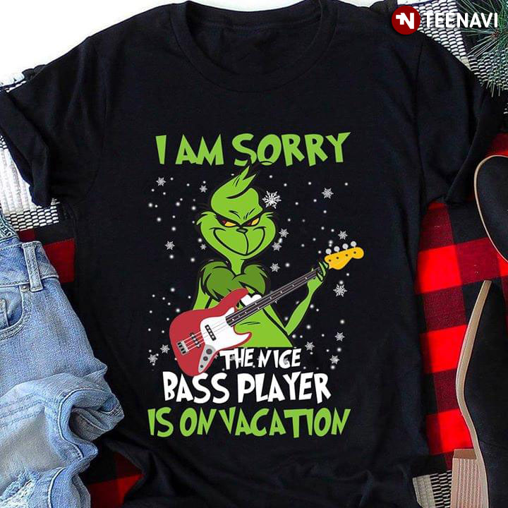 I Am Sorry The Nice Bass Player Is On Vacation Grinch Christmas