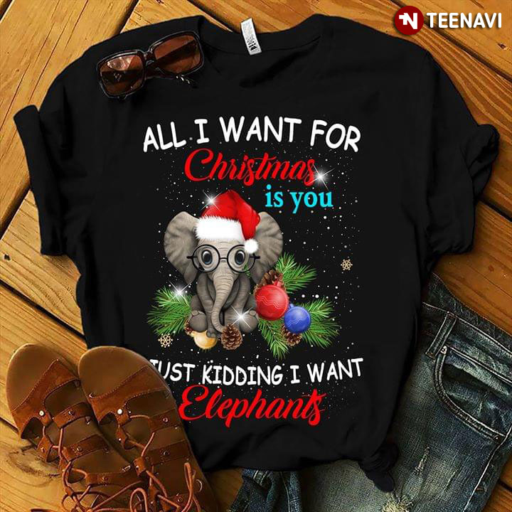 All  I Want For Christmas Is You Just Kidding I Want Elephants
