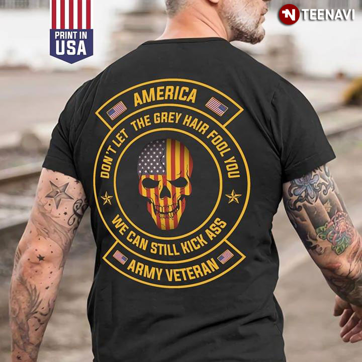 America Don't Let The Grey Hair Fol You We Can Still Kick Ass Army Veteran