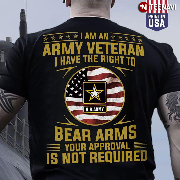 I Am An Army Veteran I Have The Right To Bear Arms Your Approval Is Not Required