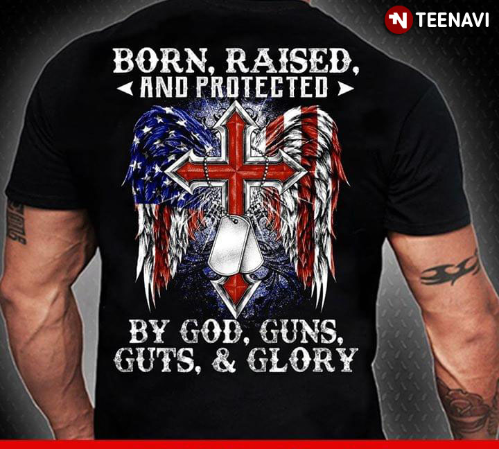 Born Raised And Protected By God Guns Guts & Glory