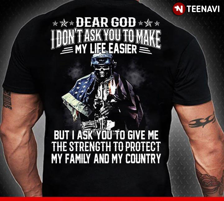 Dear God I Don't Ask You To Make My Life Easier But I Ask You To Give Me The Strength To Protect My Family And My Country Veteran