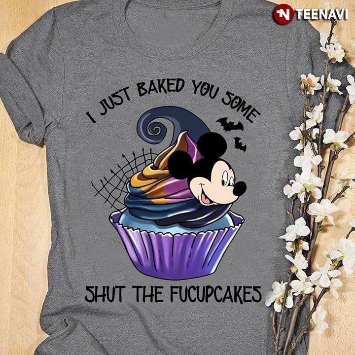 I Just Baked You Some Shut The Fucupcakes Mickey Mouse