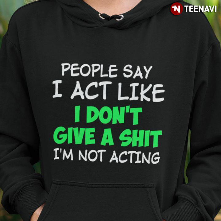 People Say I Act Like I Don't Give A Shit I'm Not Acting