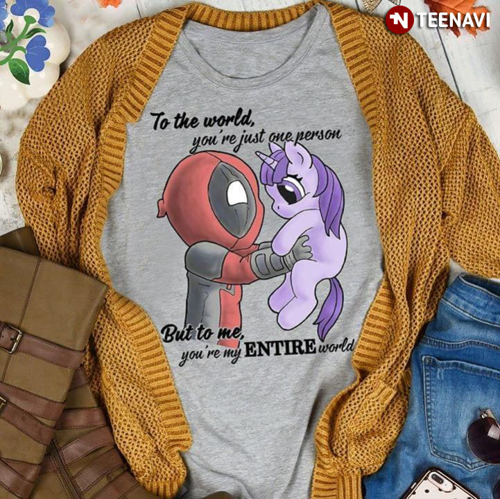 Deadpool And Unicorn To The World You're Just One Person But To Me You're Are My Entire World