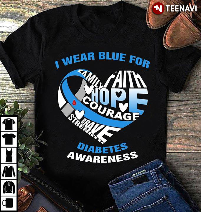 I Wear Blue For Diabetes Awareness Family Faith Hope Courage Brave Strength