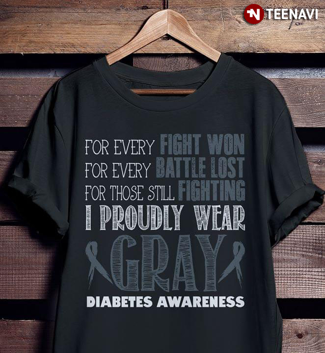 For Every Fight Won For Every Battle Lost For Those Still Fighting I Proudly Wear Gray Diabetes Awareness