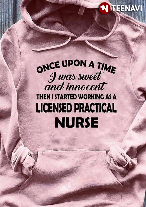 Once Upon A Time I Was Sweet And Innocent Then Started Working As A Licensed Practical Nurse