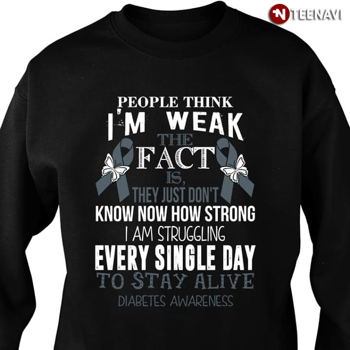 People Think I'm Weak The Fact Is They Just Don't Know How Strong I Am Struggling Every Single Day To Stay Alive Diabetes Awareness