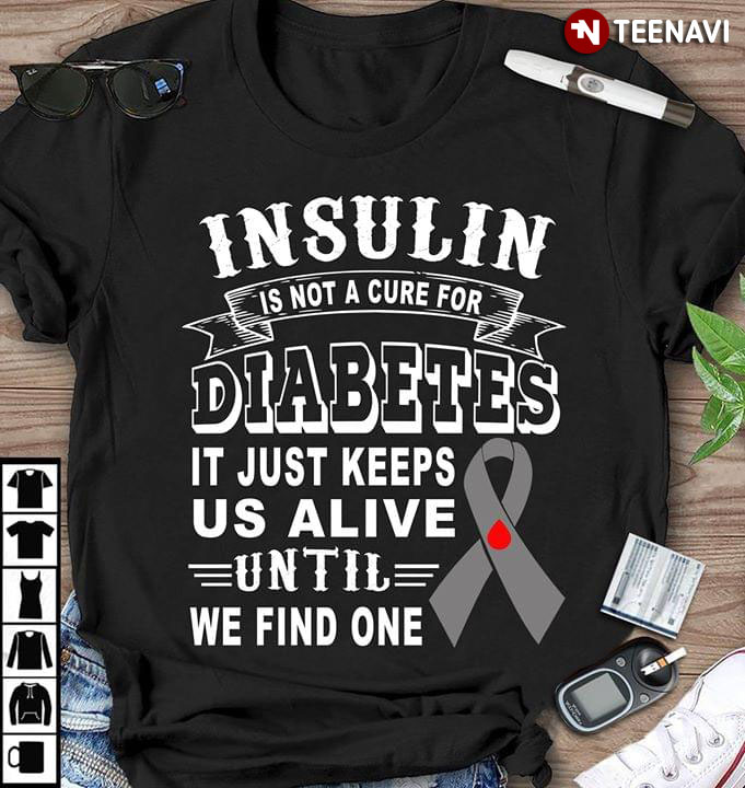 Insulin Is Not A Cure For Diabetes It Just Keeps Us Alive Until We Find One (New Version)