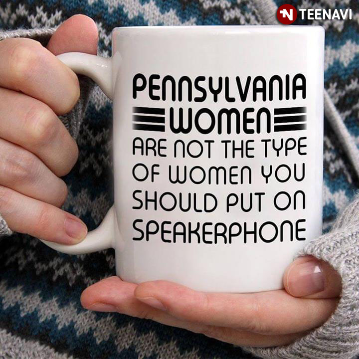 Funny Pennsylvania Women Are Not The Type Of Women You Should Put On Speakerphone