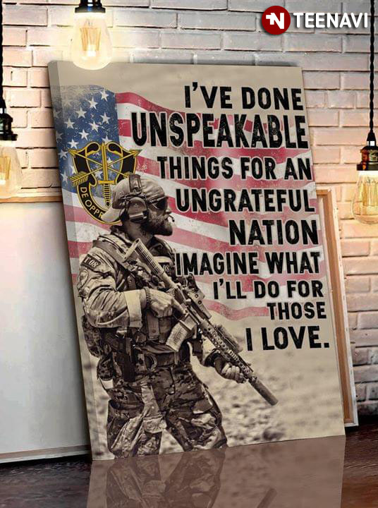 United States Army Special Forces De Oppresso Liber I'Ve Done Unspeakable Things For An Ungrateful Nation Imagine What I'll Do For Those I Love