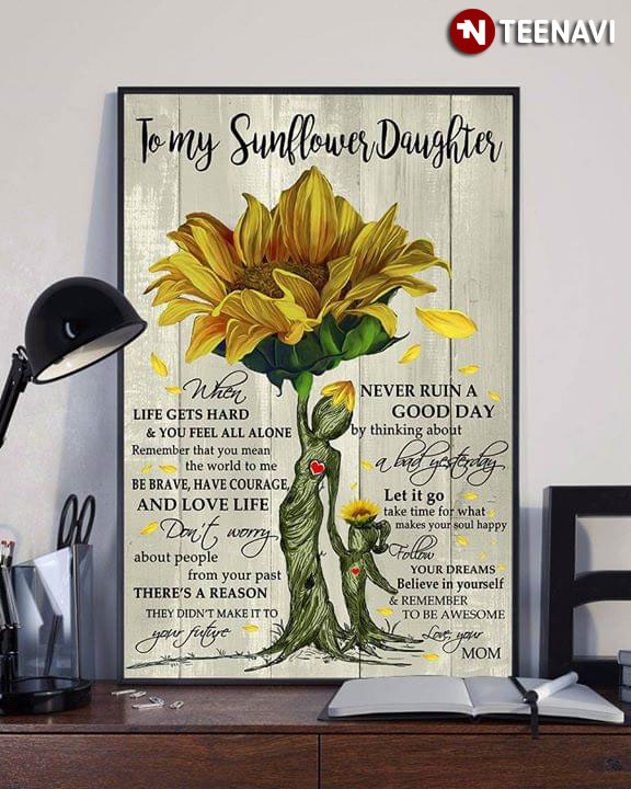 To My Sunflower Daughter When Life Gets Hard & You Feel All Alone Remember That You Mean The World To Me