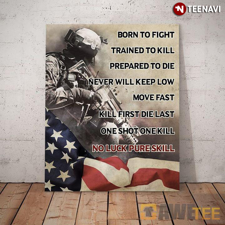 American Soldier Born To Fight Trained To Kill Prepared To Die Never Will Keep Low Move Fast Kill First Die Last