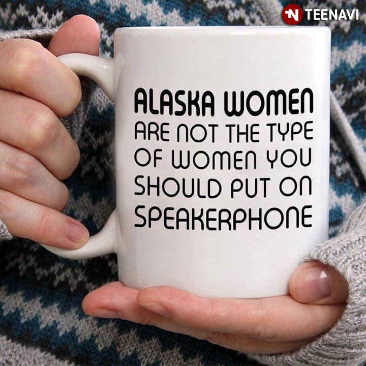 Funny Alaska Women Are Not The Type Of Women You Should Put On Speakerphone