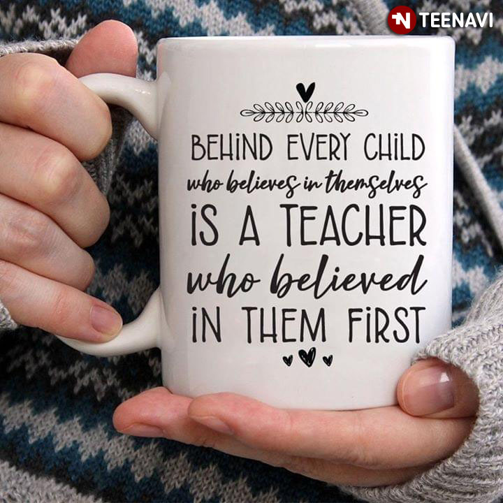Teacher With Love Behind Every Child Who Believes In Themselves Is A Teacher Who Believed In Them First