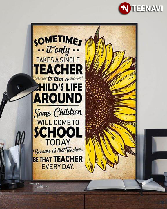 Sunflower Sometimes It Only Takes A Single Teacher To Turn A Child's Life Around Be That Teacher Every Day