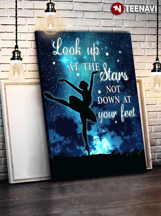 Great Ballerina Look Up At The Stars And Not Down At Your Feet