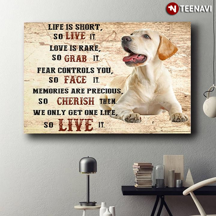Labrador Retriever Dog Life Is Short So Live It Love Is Rare So Grab It Fear Controls You So Face It