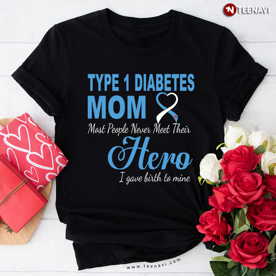 Type 1 Diabetes Mom Most People Never Meet Their Hero I Gave Birth To Mine T-Shirt