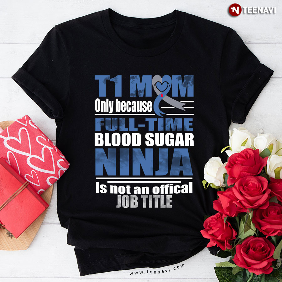 T1 Mom Only Because Full-time Blood Sugar Ninja Is Not An Official Job Time T-Shirt