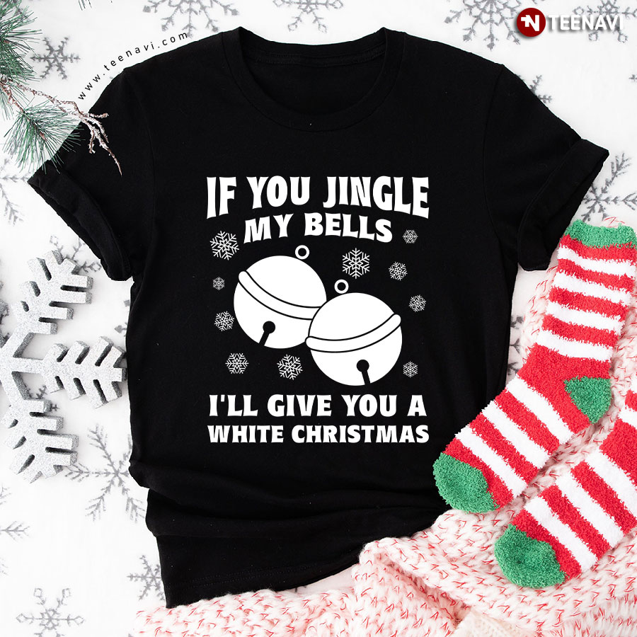 If You Jingle My Bell I'll Give You A White Christmas T-Shirt
