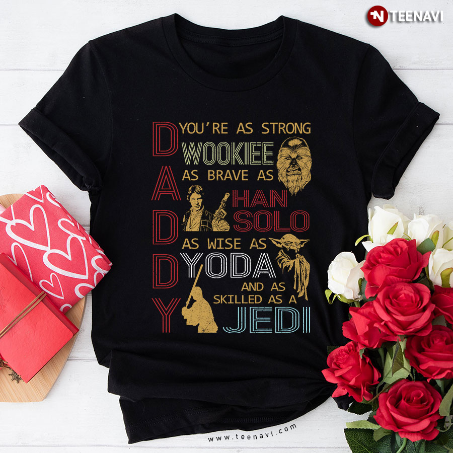 Daddy You're As Strong Wookie As Brave As Han Solo As Wise As Yoda And As Skilled As A Jedi T-Shirt